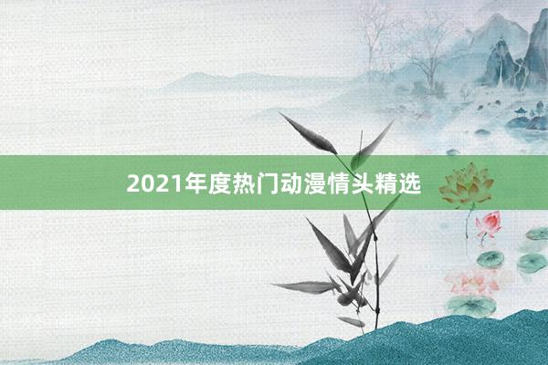 2021年度热门动漫情头精选