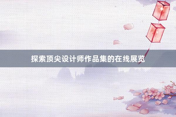 探索顶尖设计师作品集的在线展览